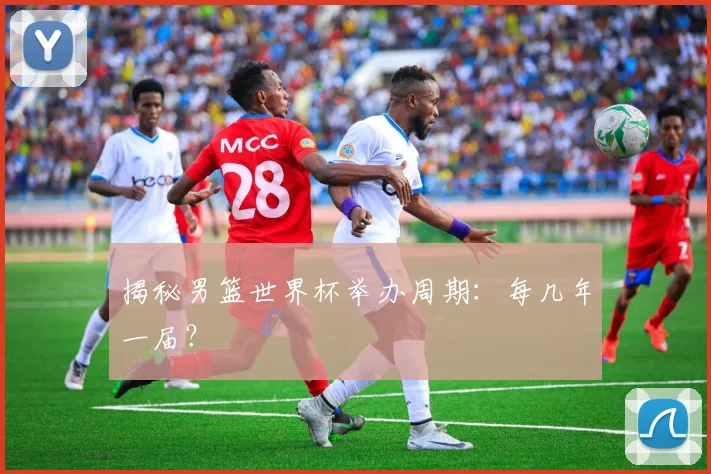揭秘男篮世界杯举办周期：每几年一届？