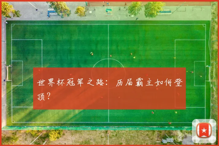 世界杯冠军之路：历届霸主如何登顶？