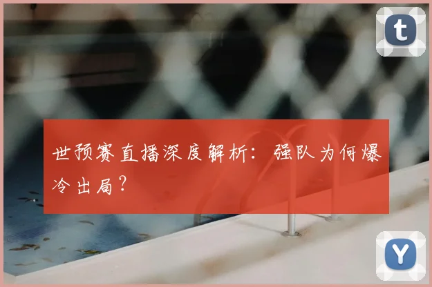 世预赛直播深度解析：强队为何爆冷出局？