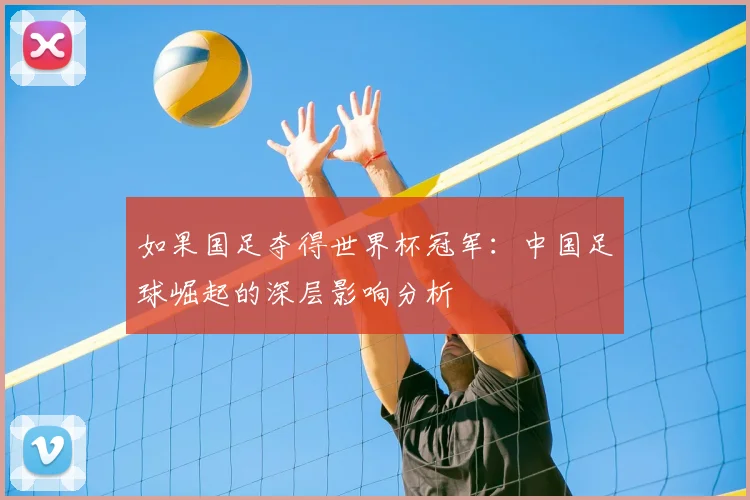 如果国足夺得世界杯冠军:中国足球崛起的深层影响分析
