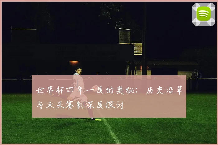 世界杯四年一度的奥秘:历史沿革与未来赛制深度探讨