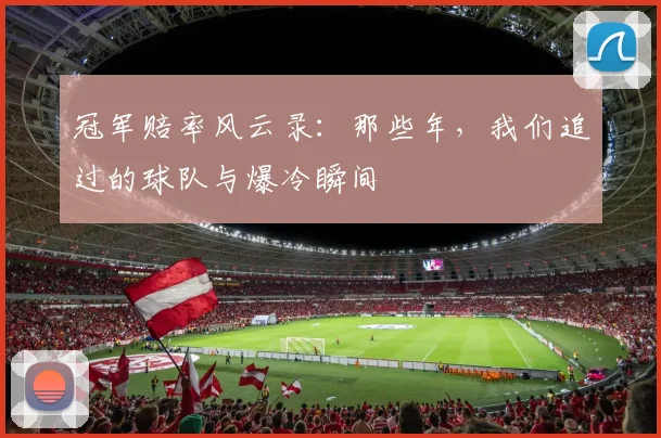 冠军赔率风云录：那些年，我们追过的球队与爆冷瞬间
