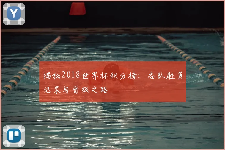 揭秘2018世界杯积分榜：各队胜负记录与晋级之路