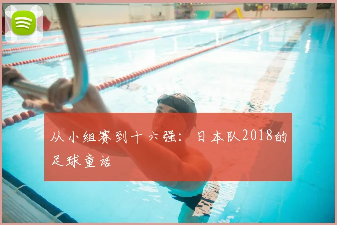 从小组赛到十六强:日本队2018的足球童话