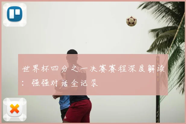 世界杯四分之一决赛赛程深度解读:强强对话全记录