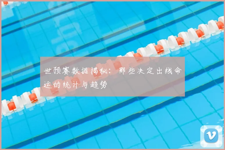 世预赛数据揭秘:那些决定出线命运的统计与趋势