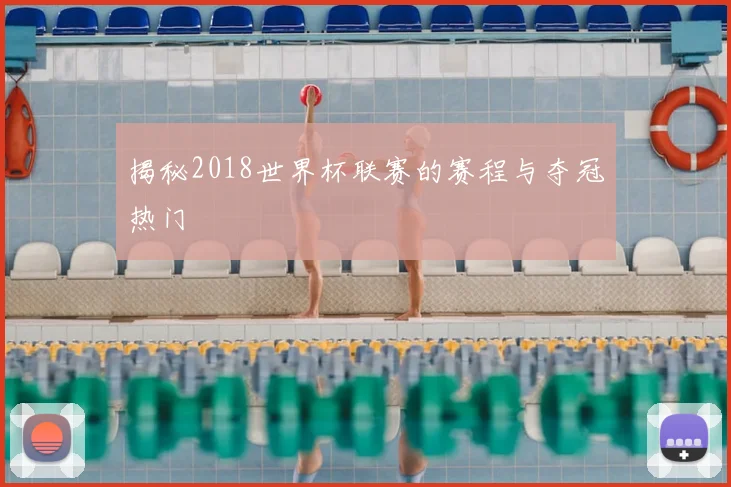 揭秘2018世界杯联赛的赛程与夺冠热门