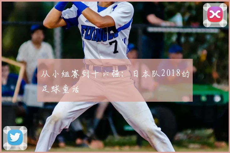 从小组赛到十六强:日本队2018的足球童话