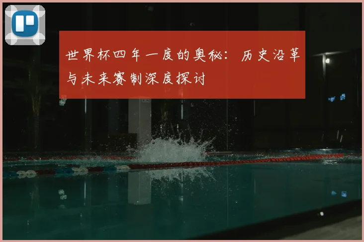 世界杯四年一度的奥秘:历史沿革与未来赛制深度探讨