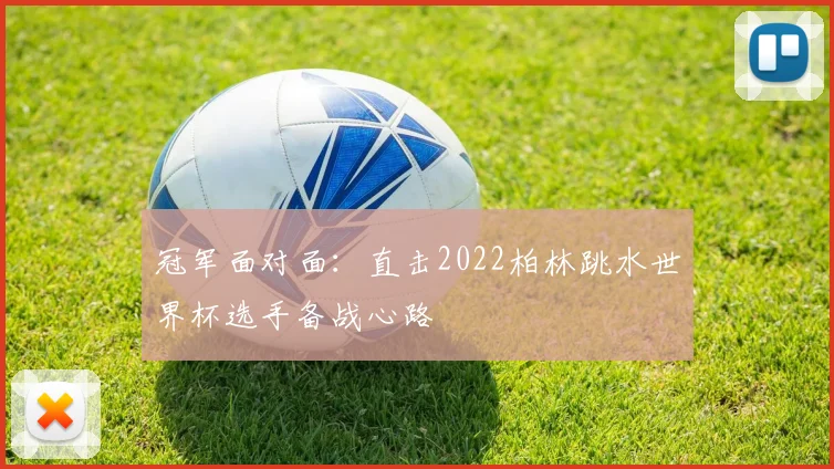 冠军面对面:直击2022柏林跳水世界杯选手备战心路
