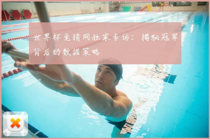 世界杯竞猜网独家专访：揭秘冠军背后的数据策略
