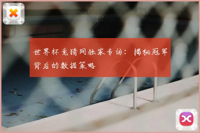 世界杯竞猜网独家专访：揭秘冠军背后的数据策略